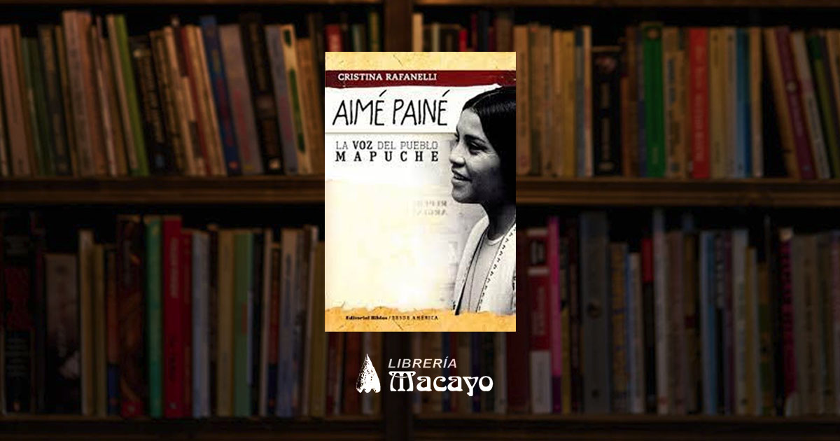 Hablemos De Libros: “Aimé Painé. La Voz del Pueblo Mapuche” de Cristina Rafanelli